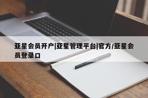 亚星会员开户-会员登陆 亚星网页亚星会员开户|亚星管理平台|官方/亚星会员登录口