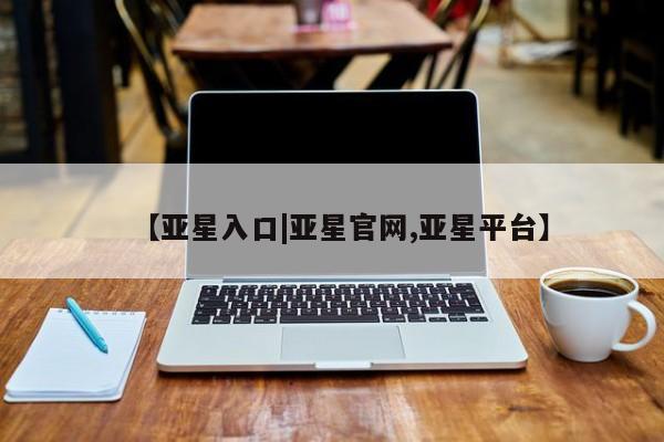 亚星会员开户-会员登陆 亚星网页【亚星入口|亚星官网,亚星平台】
