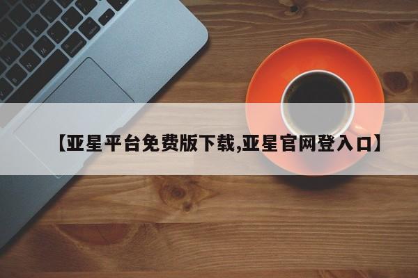 亚星会员开户-会员登陆 亚星网页【亚星平台免费版下载,亚星官网登入口】