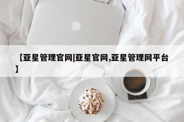 亚星会员开户-会员登陆 亚星网页【亚星管理官网|亚星官网,亚星管理网平台】