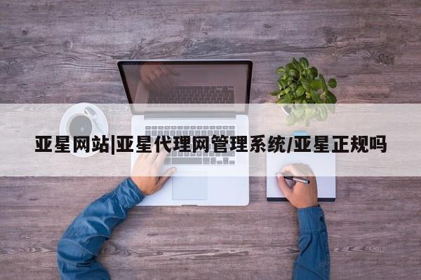 亚星会员开户-会员登陆 亚星网页亚星网站|亚星代理网管理系统/亚星正规吗