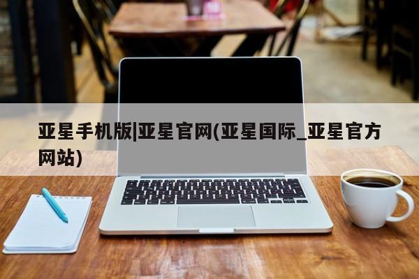 亚星会员开户-会员登陆 亚星网页亚星手机版|亚星官网(亚星国际_亚星官方网站)