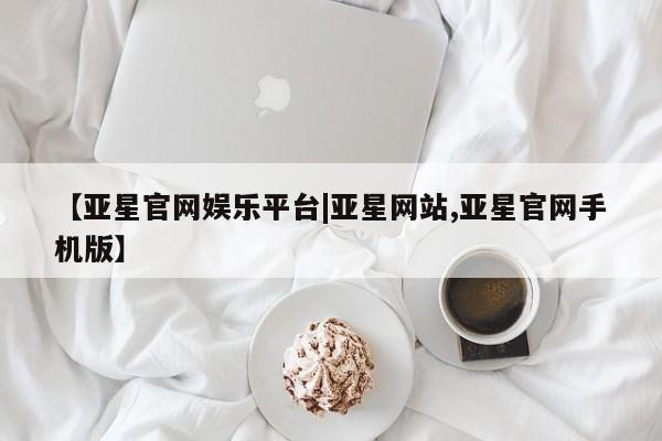 亚星会员开户-会员登陆 亚星网页【亚星官网娱乐平台|亚星网站,亚星官网手机版】