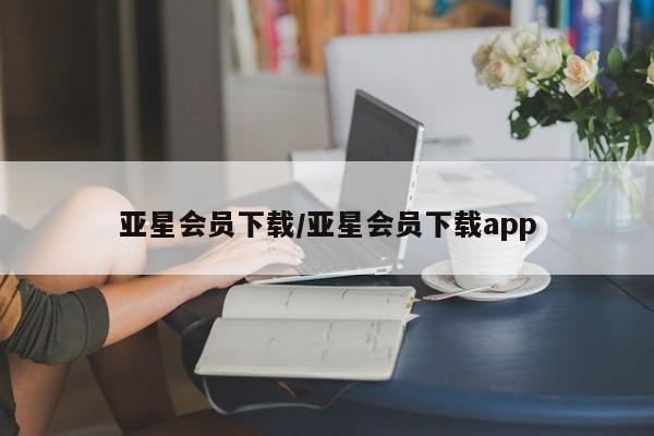 亚星会员开户-会员登陆 亚星网页亚星会员下载/亚星会员下载app
