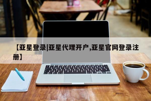 亚星会员开户-会员登陆 亚星网页【亚星登录|亚星代理开户,亚星官网登录注册】