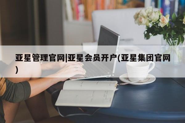 亚星会员开户-会员登陆 亚星网页亚星管理官网|亚星会员开户(亚星集团官网)