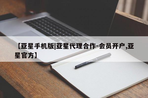 亚星会员开户-会员登陆 亚星网页【亚星手机版|亚星代理合作-会员开户,亚星官方】