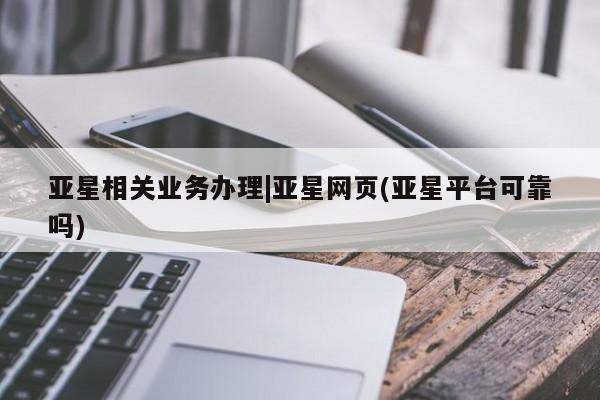 亚星会员开户-会员登陆 亚星网页亚星相关业务办理|亚星网页(亚星平台可靠吗)