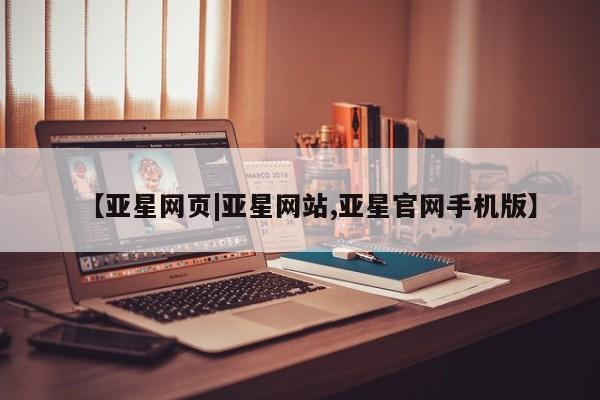 亚星会员开户-会员登陆 亚星网页【亚星网页|亚星网站,亚星官网手机版】